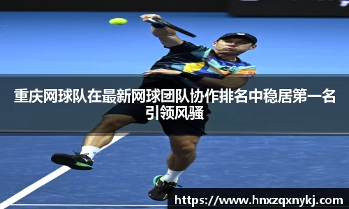 重庆网球队在最新网球团队协作排名中稳居第一名引领风骚