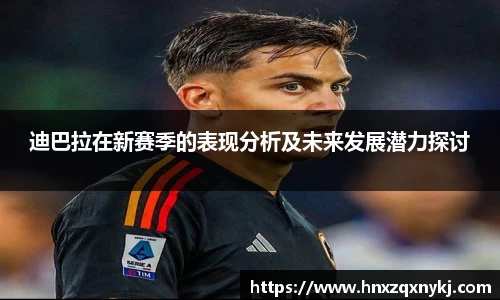 迪巴拉在新赛季的表现分析及未来发展潜力探讨