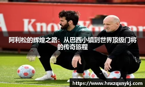 阿利松的辉煌之路：从巴西小镇到世界顶级门将的传奇旅程