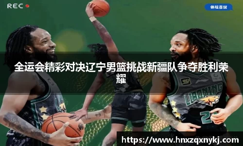 全运会精彩对决辽宁男篮挑战新疆队争夺胜利荣耀